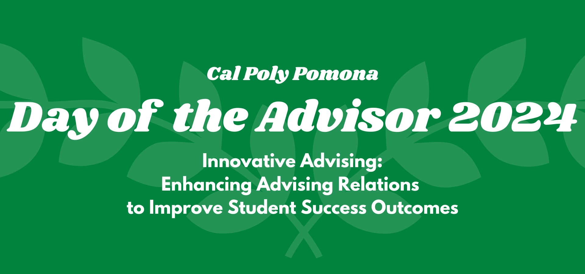 Cal Poly Pomona Day of the Advisor 2024: Innovative Advising: Enhancing Advising Relationships to Improve Student Success