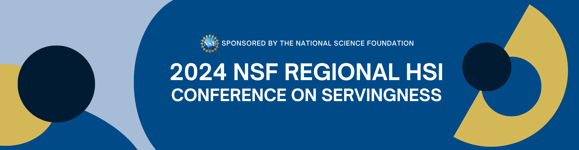 Banner for the 2024 NSF Regional HSI Conference on Servingness, sponsored by the National Science Foundation. The banner features a stylish design with abstract blue and yellow shapes on a navy blue background. In the center, the logo of the National Science Foundation is prominently displayed above the event title.