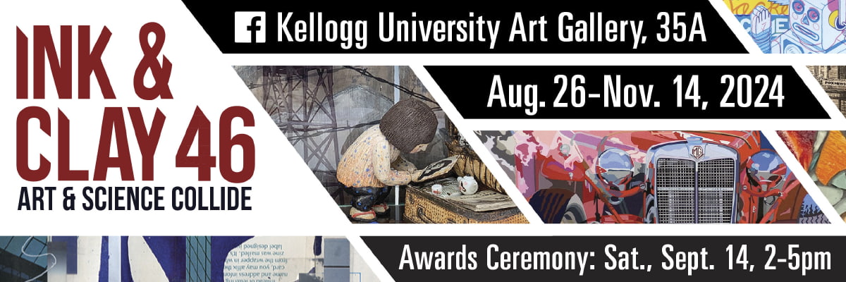 ink and clay 46 art and science collide kellogg university art gallery 35a aug 26-nov 14 2024 awards ceremony saturday sept. 14 2pm-5pm