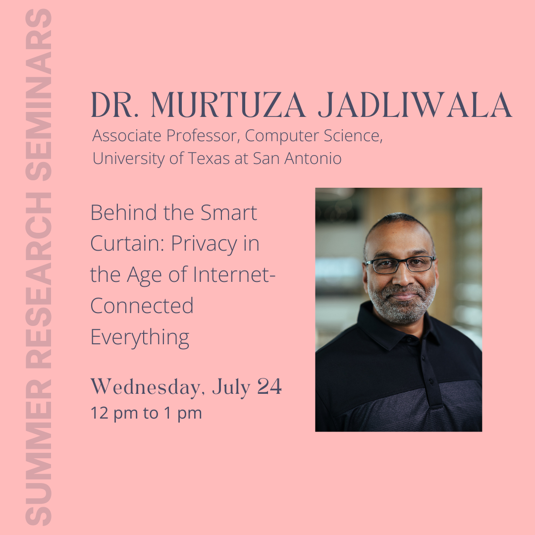 Summer Seminar: "Behind the Smart Curtain: Privacy in the Age of Internet-Connected Everything" presented by Dr. Murtuza Jadliwala